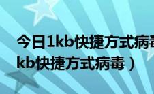 今日1kb快捷方式病毒专杀下载（如何清除1kb快捷方式病毒）