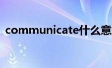 communicate什么意思（communicate）