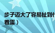 步子迈大了容易扯到什么（步子迈大了容易扯着蛋）