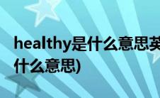 healthy是什么意思英语怎么读音(healthy是什么意思)