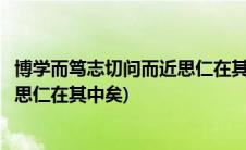 博学而笃志切问而近思仁在其中矣注音(博学而笃志切问而近思仁在其中矣)