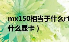 mx150相当于什么rtx显卡（mx150相当于什么显卡）