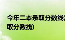 今年二本录取分数线是多少文科(今年二本录取分数线)