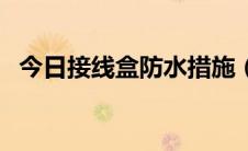 今日接线盒防水措施（接线盒防水接线盒）