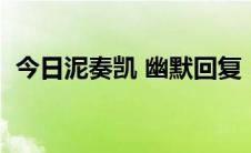 今日泥奏凯 幽默回复（泥奏凯是什么意思）