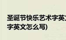 圣诞节快乐艺术字英文图片(圣诞节快乐艺术字英文怎么写)