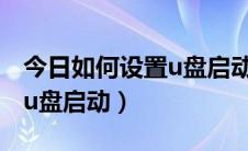 今日如何设置u盘启动并安装系统（如何设置u盘启动）