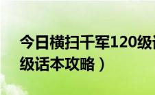 今日横扫千军120级话本攻略（横扫千军80级话本攻略）