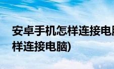 安卓手机怎样连接电脑传送文件(安卓手机怎样连接电脑)