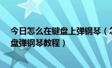 今日怎么在键盘上弹钢琴（怎么用电脑键盘弹钢琴_电脑键盘弹钢琴教程）