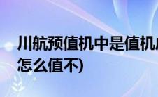 川航预值机中是值机成功了吗(川航值机时间怎么值不)