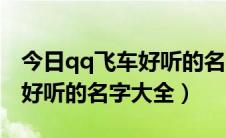 今日qq飞车好听的名字大全带符号（qq飞车好听的名字大全）