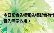 今日影音先锋和先锋影音有什么区别（影音先锋怎么搜片 影音先锋怎么用）