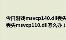 今日游戏msvcp140.dll丢失的解决方法（运行游戏时提示丢失msvcp110.dll怎么办）