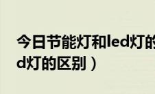 今日节能灯和led灯的区别瓦数（节能灯和led灯的区别）