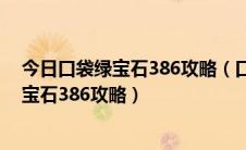 今日口袋绿宝石386攻略（口袋妖怪红宝石386图文攻略红宝石386攻略）