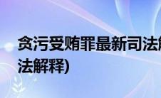 贪污受贿罪最新司法解释(贪污受贿罪最新司法解释)