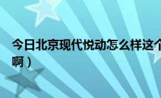 今日北京现代悦动怎么样这个车（北京现代悦动到底怎么样啊）