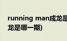 running man成龙是哪期(running man成龙是哪一期)