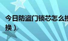 今日防盗门锁芯怎么换级别（防盗门锁芯怎么换）