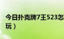 今日扑克牌7王523怎么玩（扑克7王523怎么玩）