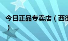 今日正品专卖店（西街网官方旗舰店是正品吗）