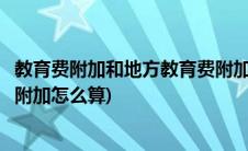 教育费附加和地方教育费附加计入(教育费附加和地方教育费附加怎么算)