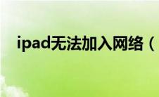 ipad无法加入网络（ipad无法加入网络）