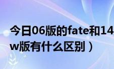 今日06版的fate和14版的（06年的fate和ubw版有什么区别）