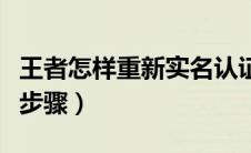 王者怎样重新实名认证（教你了解简单的操作步骤）