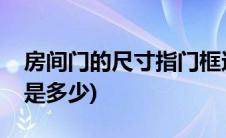 房间门的尺寸指门框还是门扇(房间门的尺寸是多少)