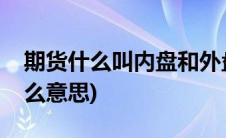 期货什么叫内盘和外盘(期货内盘和外盘是什么意思)