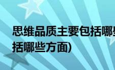 思维品质主要包括哪些方面(思维品质主要包括哪些方面)