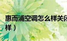 惠而浦空调怎么样关闭信号（惠而浦空调怎么样）