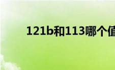 121b和113哪个值得(121b怎么样)