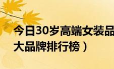 今日30岁高端女装品牌大全（胖mm服装十大品牌排行榜）