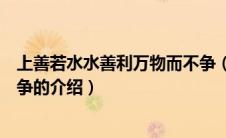 上善若水水善利万物而不争（关于上善若水水善利万物而不争的介绍）