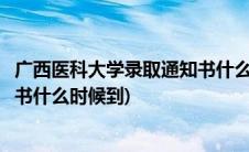 广西医科大学录取通知书什么时候发(广西医科大学录取通知书什么时候到)