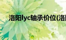 洛阳lyc轴承价位(洛阳lyc轴承集团官网)