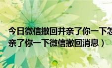 今日微信撤回并亲了你一下怎么弄（微信撤回了一条消息并亲了你一下微信撤回消息）