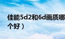 佳能5d2和6d画质哪个好（佳能5d2和6d哪个好）