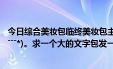 今日综合美妆包临终美妆包主持人金手指文笔最好的是何(*ˉˉˉˉ*)。求一个大的文字包发一个网站链接。