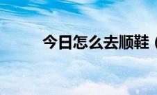 今日怎么去顺鞋（怎么扫楼顺鞋）