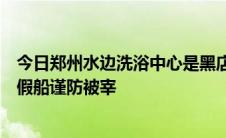 今日郑州水边洗浴中心是黑店请广大新老朋友注意不要误入假船谨防被宰