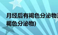 月经后有褐色分泌物是怎么回事呢(月经后有褐色分泌物)