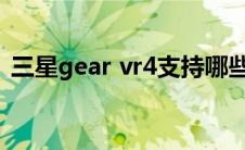 三星gear vr4支持哪些手机（三星gear vr）