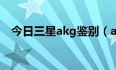 今日三星akg鉴别（akg和三星什么关系）