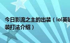 今日影流之主的出装（lol英雄联盟影流之主天赋符文以及出装打法介绍）