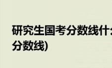 研究生国考分数线什么时候出来(研究生国考分数线)