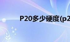 P20多少硬度(p20材料硬度多少)